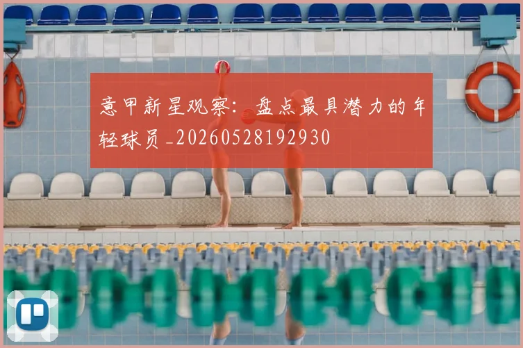 意甲新星观察：盘点最具潜力的年轻球员_20260528192930