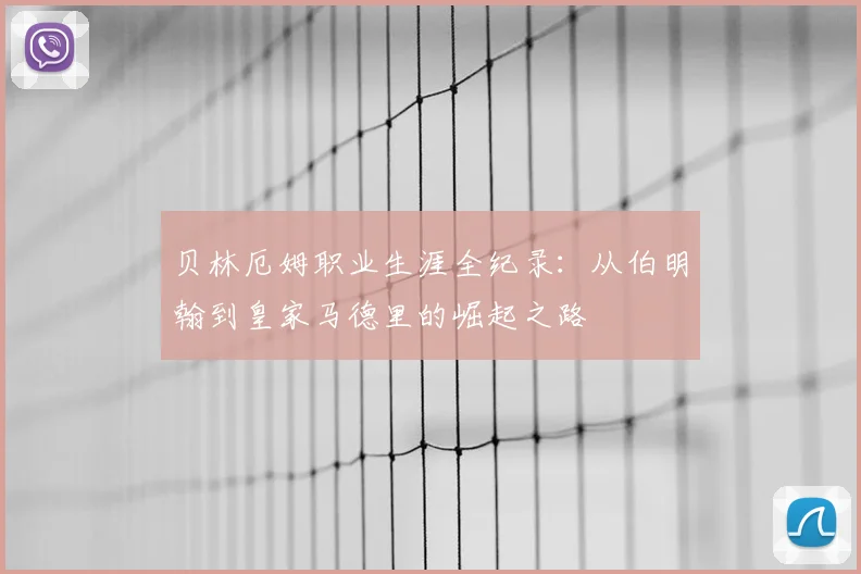 贝林厄姆职业生涯全纪录：从伯明翰到皇家马德里的崛起之路