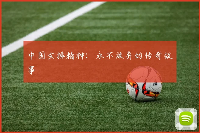 中国女排精神：永不放弃的传奇故事