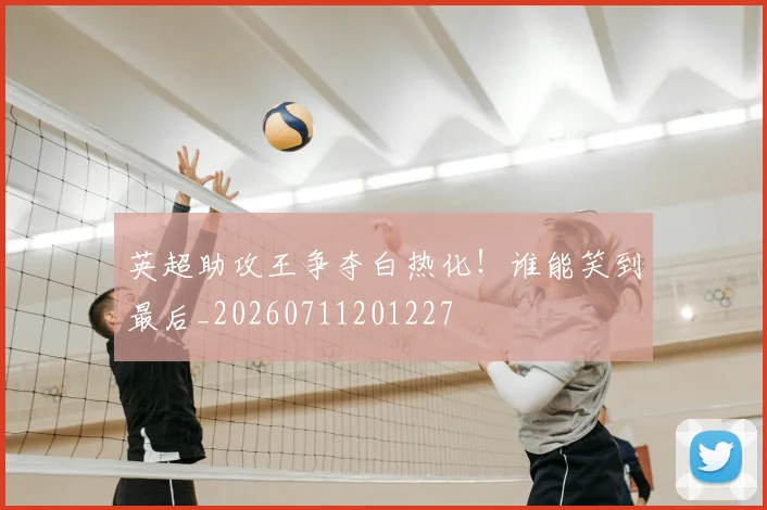 英超助攻王争夺白热化！谁能笑到最后_20260711201227