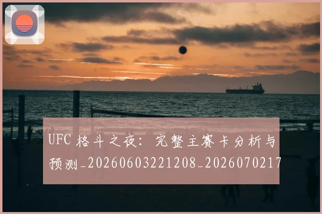 UFC 格斗之夜:完整主赛卡分析与预测_20260603221208_20260702172244