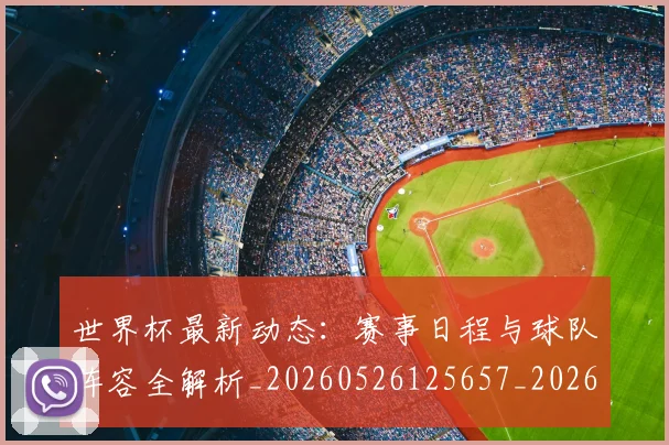 世界杯最新动态：赛事日程与球队阵容全解析_20260526125657_20260715191532