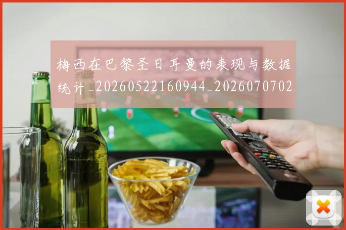 梅西在巴黎圣日耳曼的表现与数据统计_20260522160944_20260707023058
