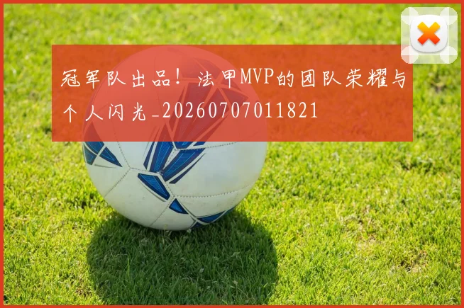 冠军队出品！法甲MVP的团队荣耀与个人闪光_20260707011821