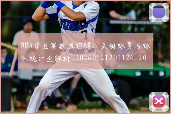 NBA季后赛数据前瞻：关键球员与球队统计全解析_20260521201126_20260702164935_20260714211633
