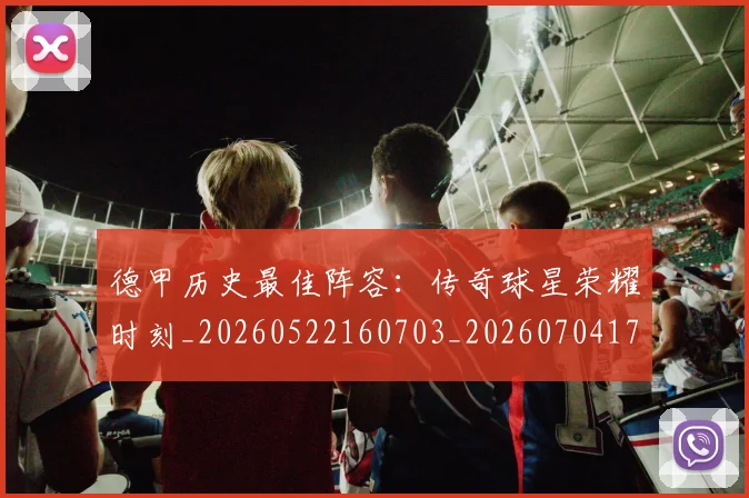 德甲历史最佳阵容：传奇球星荣耀时刻_20260522160703_20260704173034
