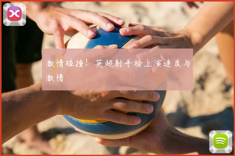 激情碰撞！英超射手榜上演速度与激情