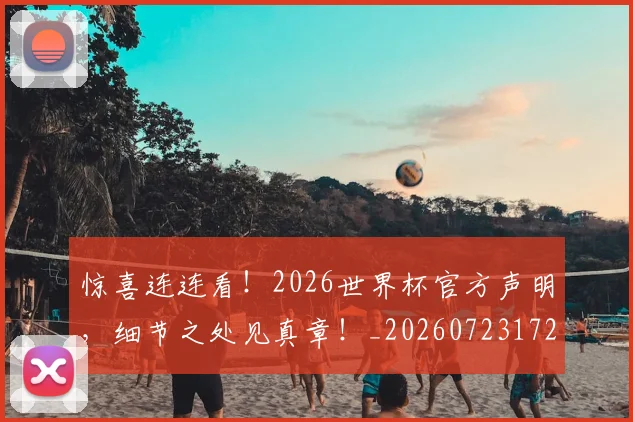 惊喜连连看！2026世界杯官方声明，细节之处见真章！_20260723172713