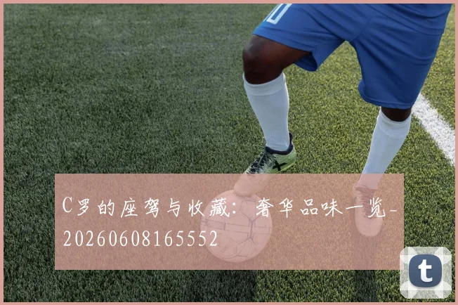 C罗的座驾与收藏：奢华品味一览_20260608165552