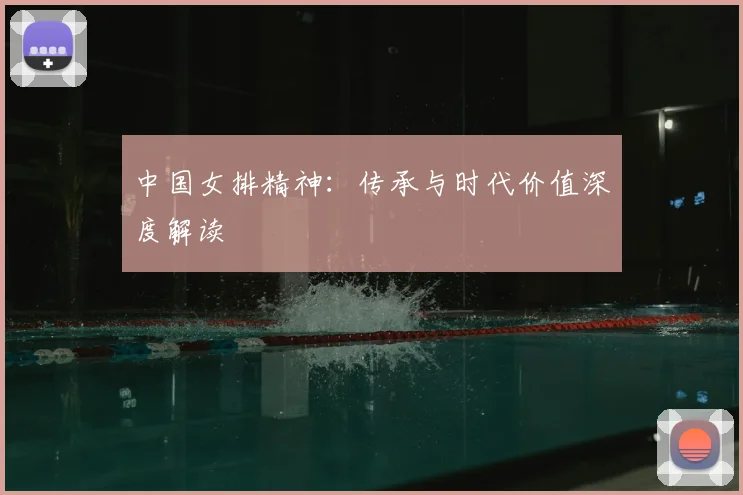 中国女排精神：传承与时代价值深度解读
