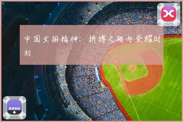 中国女排精神：拼搏之路与荣耀时刻