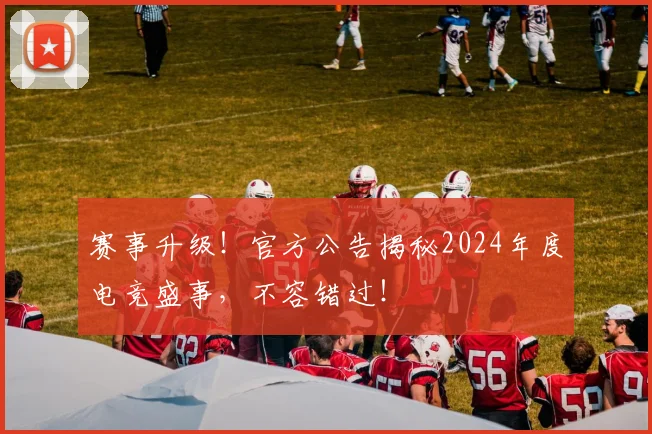 赛事升级！官方公告揭秘2024年度电竞盛事，不容错过！