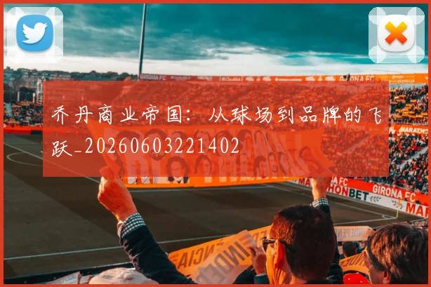 乔丹商业帝国：从球场到品牌的飞跃_20260603221402