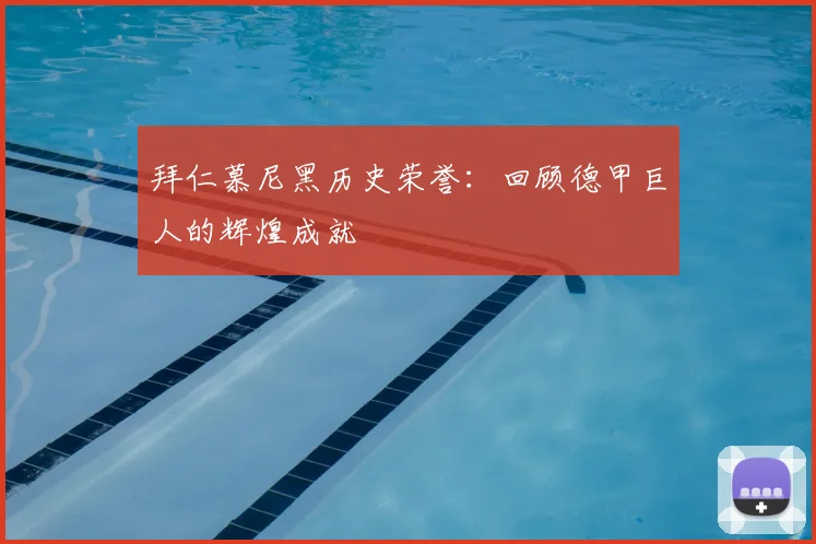 拜仁慕尼黑历史荣誉：回顾德甲巨人的辉煌成就