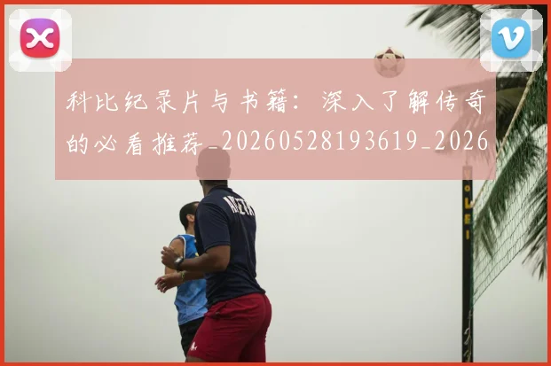 科比纪录片与书籍：深入了解传奇的必看推荐_20260528193619_20260802165631