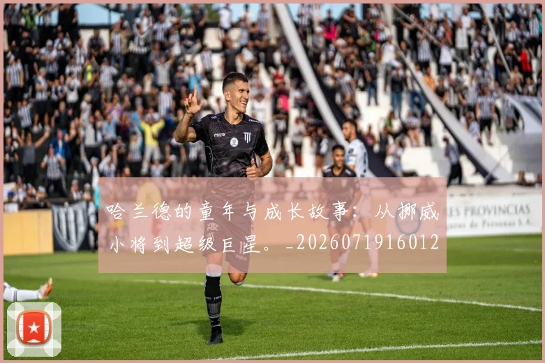 哈兰德的童年与成长故事：从挪威小将到超级巨星。_20260719160129