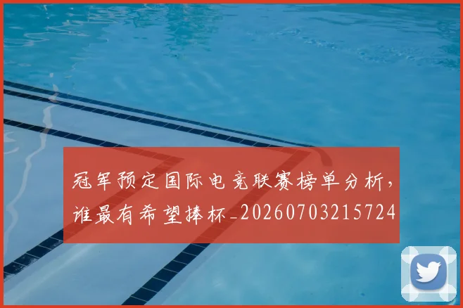 冠军预定国际电竞联赛榜单分析，谁最有希望捧杯_20260703215724