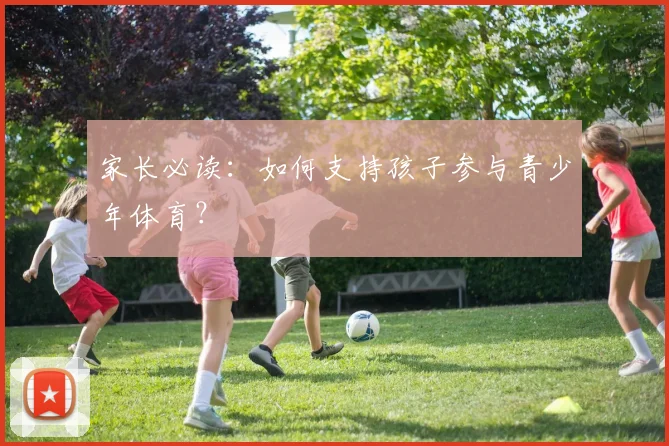 家长必读：如何支持孩子参与青少年体育？