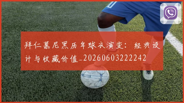 拜仁慕尼黑历年球衣演变：经典设计与收藏价值_20260603222242