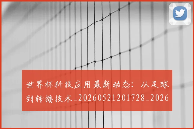 世界杯科技应用最新动态：从足球到转播技术_20260521201728_20260702200745