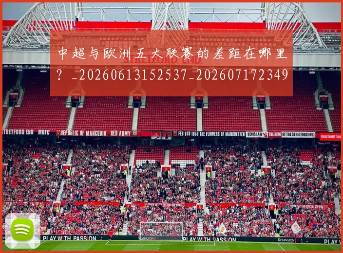 中超与欧洲五大联赛的差距在哪里？_20260613152537_20260717234954
