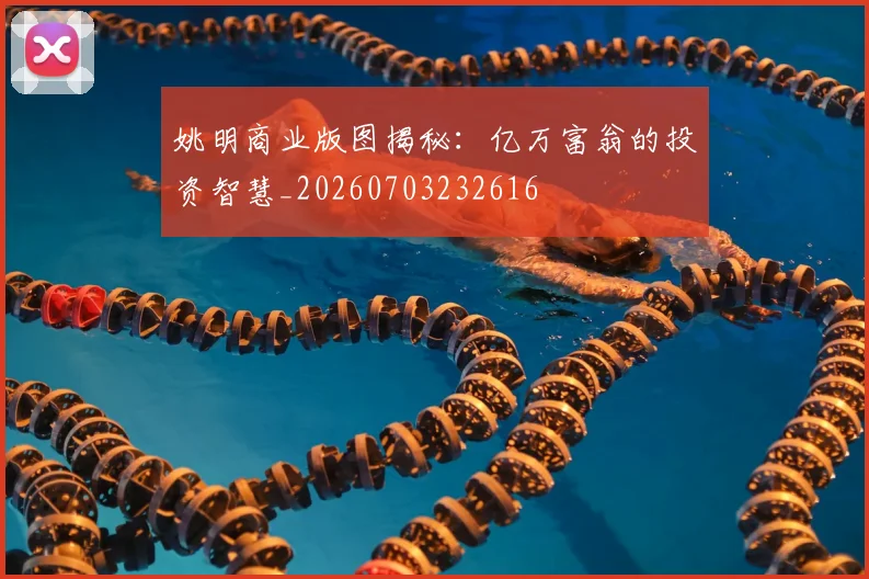 姚明商业版图揭秘：亿万富翁的投资智慧_20260703232616