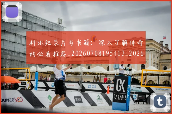 科比纪录片与书籍：深入了解传奇的必看推荐_20260708195413_20260802165633