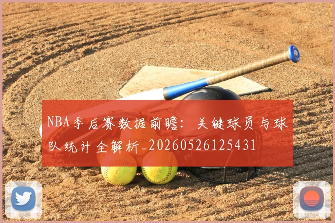 NBA季后赛数据前瞻：关键球员与球队统计全解析_20260526125431