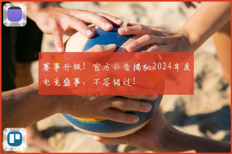 赛事升级！官方公告揭秘2024年度电竞盛事，不容错过！