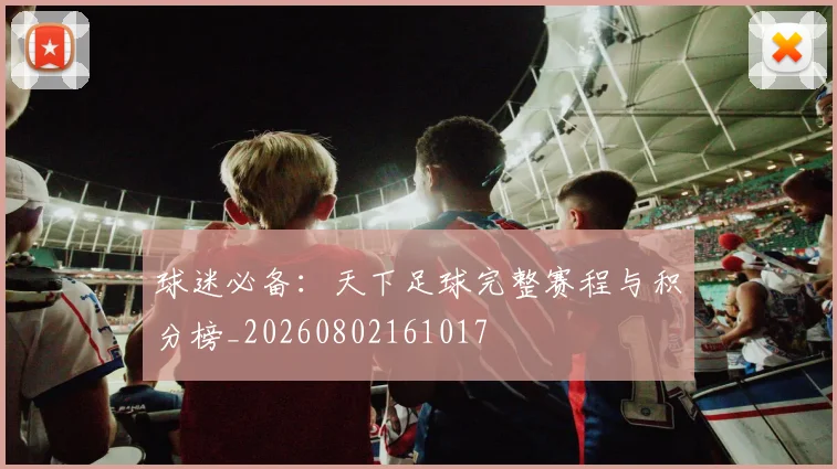 球迷必备：天下足球完整赛程与积分榜_20260802161017