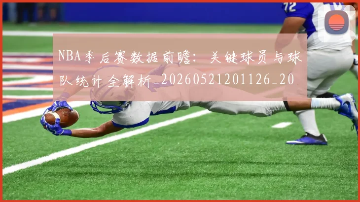 NBA季后赛数据前瞻：关键球员与球队统计全解析_20260521201126_20260702164935_20260714211633