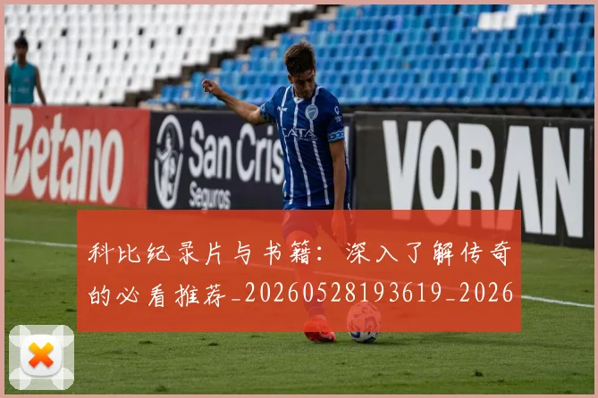 科比纪录片与书籍：深入了解传奇的必看推荐_20260528193619_20260802165631