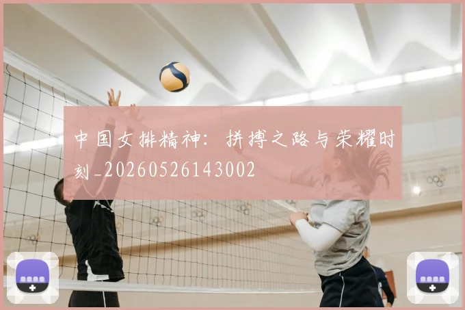 中国女排精神：拼搏之路与荣耀时刻_20260526143002