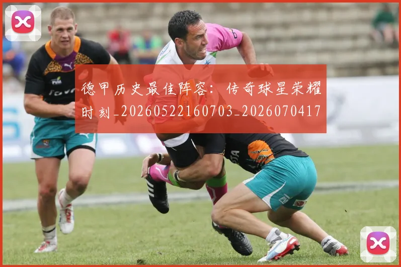 德甲历史最佳阵容：传奇球星荣耀时刻_20260522160703_20260704173034
