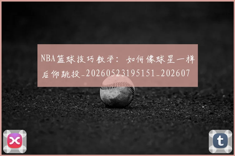 NBA篮球技巧教学：如何像球星一样后仰跳投_20260523195151_20260702171315