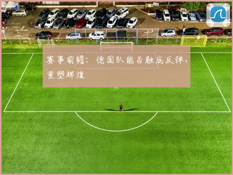 赛事前瞻：德国队能否触底反弹，重塑辉煌