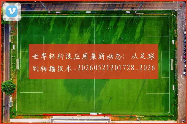 世界杯科技应用最新动态：从足球到转播技术_20260521201728_20260702200745