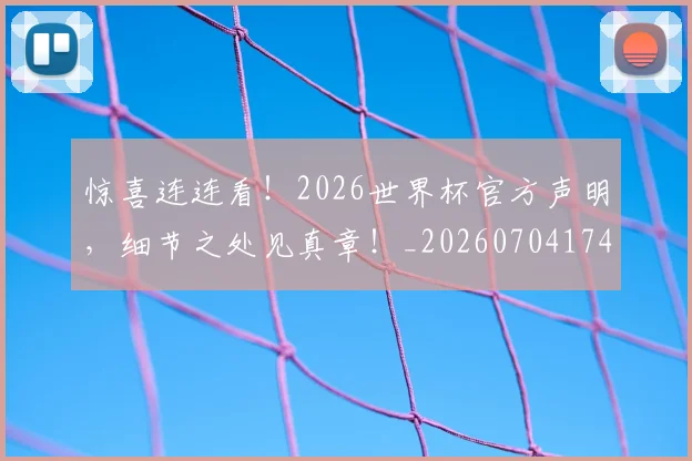 惊喜连连看！2026世界杯官方声明，细节之处见真章！_20260704174254