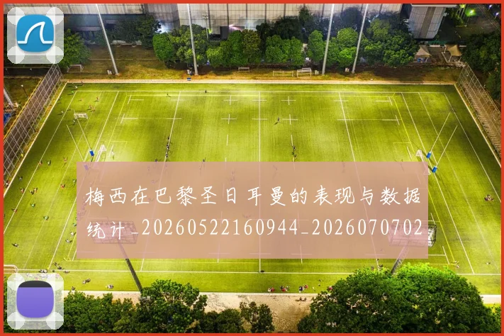 梅西在巴黎圣日耳曼的表现与数据统计_20260522160944_20260707023058