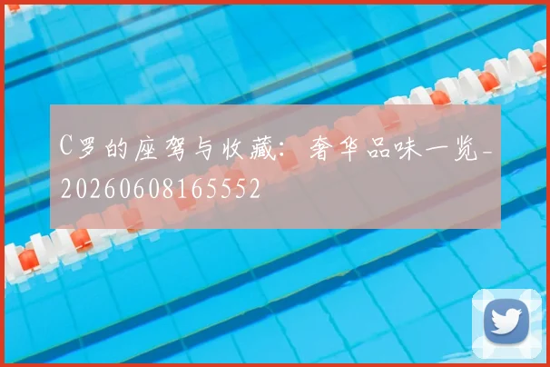 C罗的座驾与收藏：奢华品味一览_20260608165552