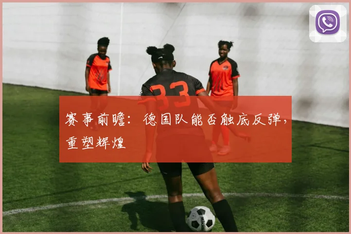 赛事前瞻：德国队能否触底反弹，重塑辉煌