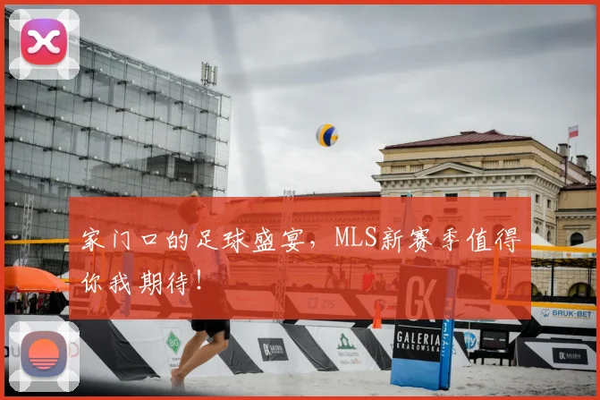 家门口的足球盛宴，MLS新赛季值得你我期待！