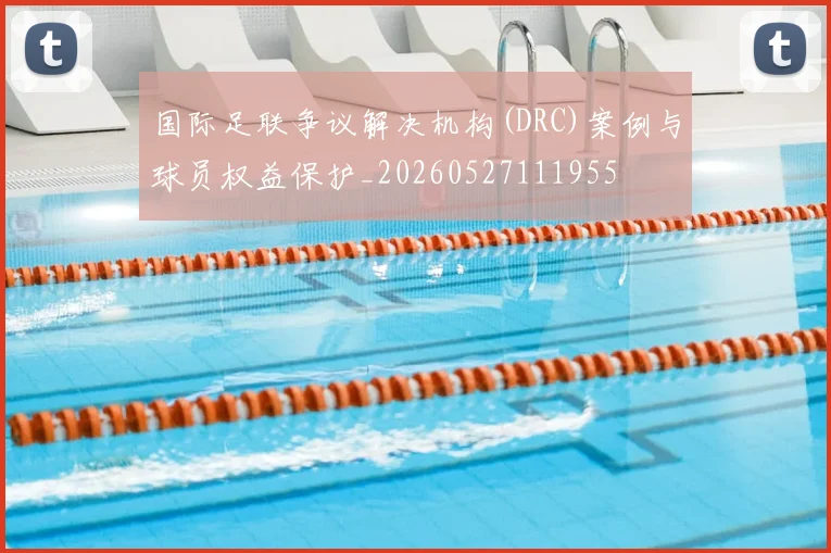 国际足联争议解决机构(DRC)案例与球员权益保护_20260527111955