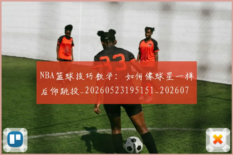 NBA篮球技巧教学：如何像球星一样后仰跳投_20260523195151_20260702171315