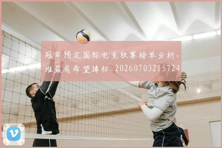 冠军预定国际电竞联赛榜单分析,谁最有希望捧杯_20260703215724
