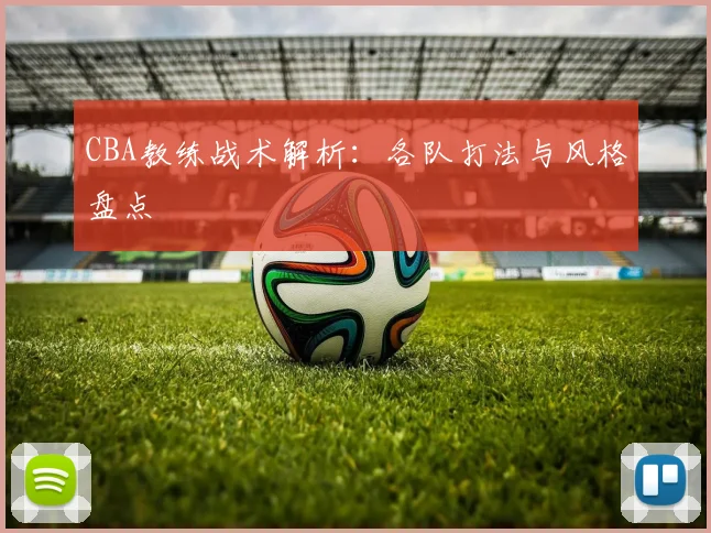 CBA教练战术解析：各队打法与风格盘点